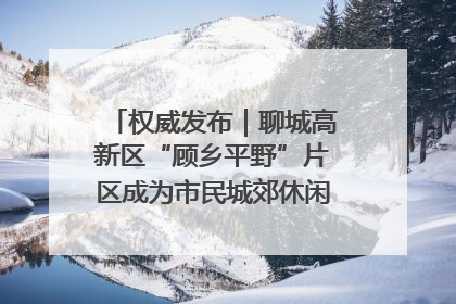 权威发布｜聊城高新区“顾乡平野”片区成为市民城郊休闲全新目的地
