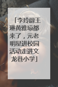 李玲蔚王琳黄雅琼都来了，元老明星进校园活动走进文龙巷小学