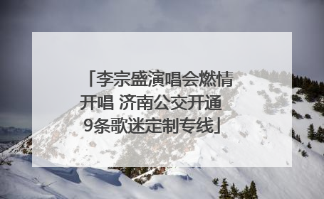 李宗盛演唱会燃情开唱 济南公交开通9条歌迷定制专线