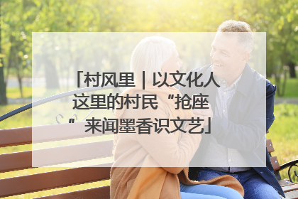 村风里｜以文化人 这里的村民“抢座”来闻墨香识文艺