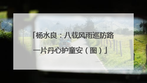 杨水良：八载风雨巡防路 一片丹心护童安（图）