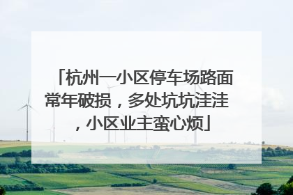 杭州一小区停车场路面常年破损，多处坑坑洼洼，小区业主蛮心烦
