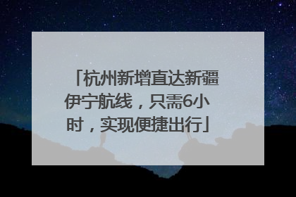 杭州新增直达新疆伊宁航线，只需6小时，实现便捷出行
