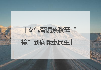 支气管镜察秋毫“镜”到病除惠民生