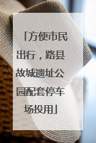 方便市民出行，路县故城遗址公园配套停车场投用
