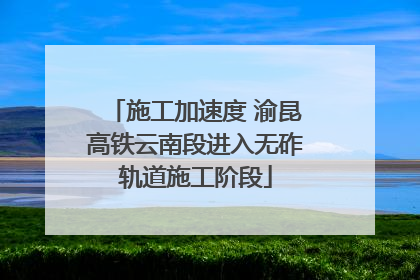 施工加速度 渝昆高铁云南段进入无砟轨道施工阶段