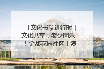 文化书院进行时｜文化共享，老少同乐！金都花园社区上演“跨龄狂欢”