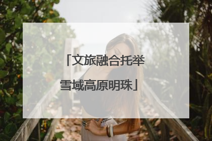 文旅融合托举雪域高原明珠