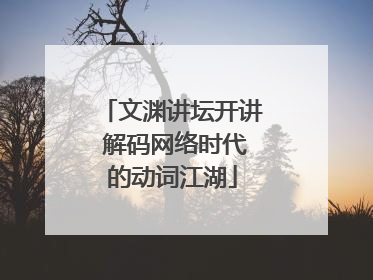文渊讲坛开讲 解码网络时代的动词江湖