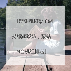 斧头湖和梁子湖持续超设防，泵站9台机组排涝
