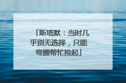 斯塔默：当时几乎别无选择，只能弯腰帮忙捡起