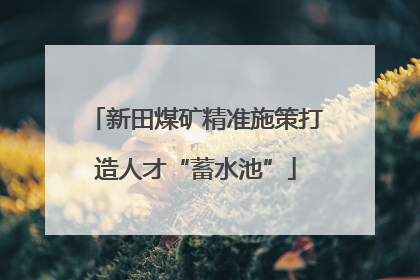 新田煤矿精准施策打造人才“蓄水池”