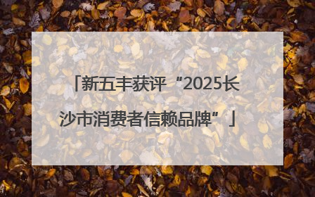 新五丰获评“2025长沙市消费者信赖品牌”