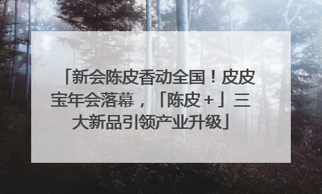 新会陈皮香动全国！皮皮宝年会落幕，「陈皮＋」三大新品引领产业升级