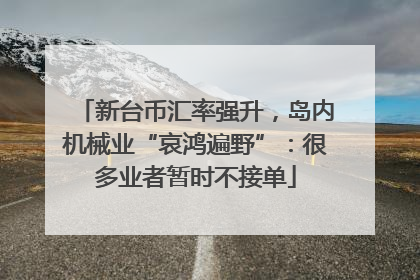 新台币汇率强升，岛内机械业“哀鸿遍野”：很多业者暂时不接单