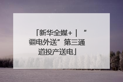 新华全媒+｜“疆电外送”第三通道投产送电