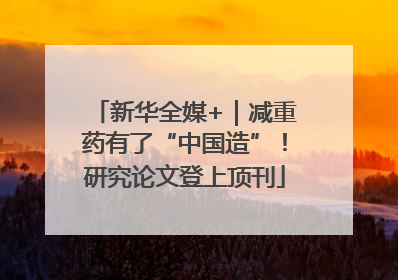 新华全媒+｜减重药有了“中国造”！研究论文登上顶刊