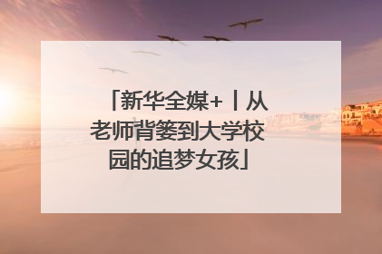 新华全媒+丨从老师背篓到大学校园的追梦女孩