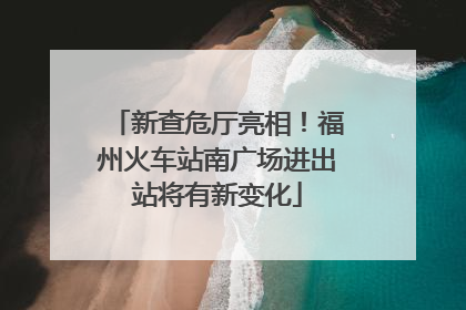新查危厅亮相！福州火车站南广场进出站将有新变化