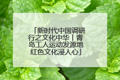 新时代中国调研行之文化中华丨青岛工人运动发源地红色文化浸人心