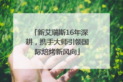 新艾瑞斯16年深耕，携手大师引领国际焙烤新风向