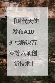 时代天使发布A10扩弓解决方案等六项创新技术