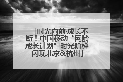 时光向前·成长不断！中国移动“网龄成长计划”时光阶梯闪现北京&杭州