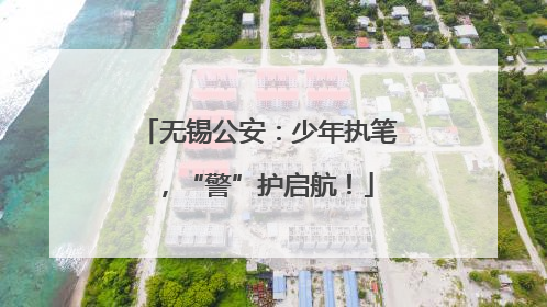 无锡公安：少年执笔，“警”护启航！