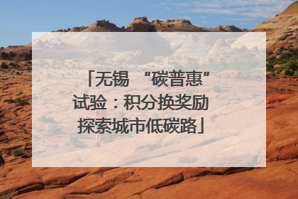 无锡 “碳普惠” 试验：积分换奖励 探索城市低碳路