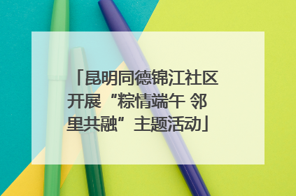 昆明同德锦江社区开展“粽情端午 邻里共融”主题活动