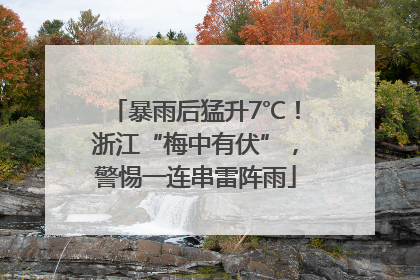 暴雨后猛升7℃！浙江“梅中有伏”，警惕一连串雷阵雨