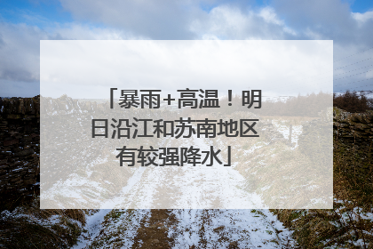 暴雨+高温！明日沿江和苏南地区有较强降水