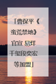 曹保平《蛮荒禁地》官宣 易烊千玺段奕宏等加盟