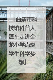 曲靖市科技馆科普大篷车走进金龙小学点燃学生科学梦想