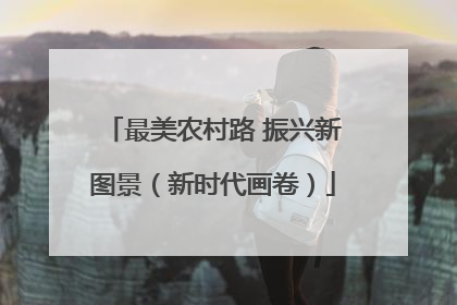 最美农村路 振兴新图景（新时代画卷）