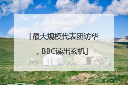 最大规模代表团访华，BBC读出玄机