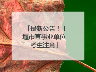 最新公告！十堰市直事业单位考生注意