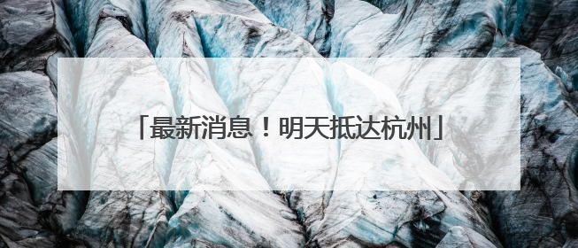 最新消息！明天抵达杭州