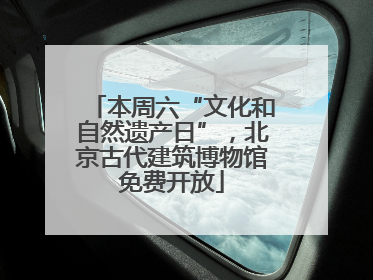 本周六“文化和自然遗产日”，北京古代建筑博物馆免费开放