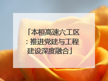 本桓高速六工区：推进党建与工程建设深度融合