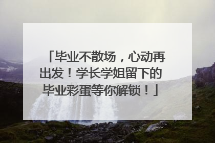 毕业不散场，心动再出发！学长学姐留下的毕业彩蛋等你解锁！