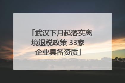 武汉下月起落实离境退税政策 33家企业具备资质