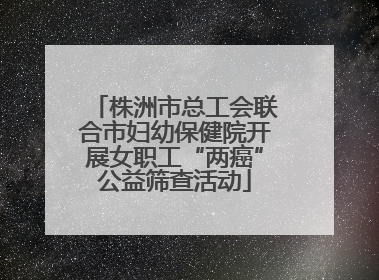 株洲市总工会联合市妇幼保健院开展女职工“两癌”公益筛查活动