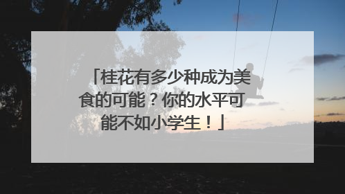 桂花有多少种成为美食的可能？你的水平可能不如小学生！