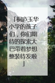 桐庐玉华小学的孩子们，你们期待的探索大巴带着梦想整装待发啦