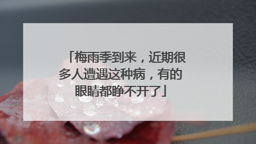 梅雨季到来，近期很多人遭遇这种病，有的眼睛都睁不开了