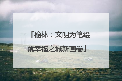 榆林：文明为笔绘就幸福之城新画卷