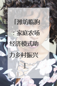潍坊临朐：家庭农场经济模式助力乡村振兴