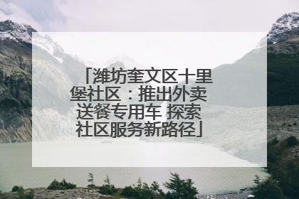 潍坊奎文区十里堡社区：推出外卖送餐专用车 探索社区服务新路径
