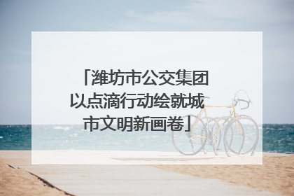 潍坊市公交集团以点滴行动绘就城市文明新画卷